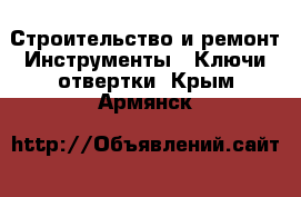 Строительство и ремонт Инструменты - Ключи,отвертки. Крым,Армянск